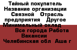 Тайный покупатель › Название организации ­ Связной › Отрасль предприятия ­ Другое › Минимальный оклад ­ 15 000 - Все города Работа » Вакансии   . Челябинская обл.,Аша г.